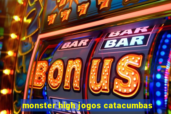 monster high jogos catacumbas